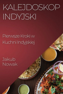 Kalejdoskop Indyjski: Pierwsze Kroki W Kuchni Indyjskiej (Polish Edition)