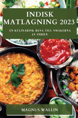 Indisk Matlagning 2023: En Kulinarisk Resa Till Smakerna Av Indien (Swedish Edition)