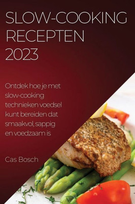 Slow-Cooking Recepten 2023: Ontdek Hoe Je Met Slow-Cooking Technieken Voedsel Kunt Bereiden Dat Smaakvol, Sappig En Voedzaam Is (Dutch Edition)