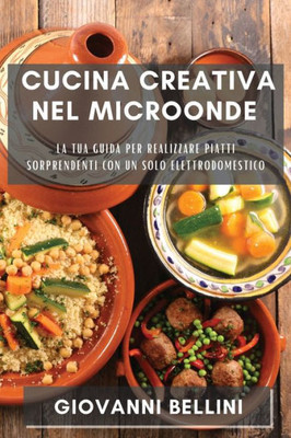Cucina Creativa Nel Microonde: La Tua Guida Per Realizzare Piatti Sorprendenti Con Un Solo Elettrodomestico (Italian Edition)