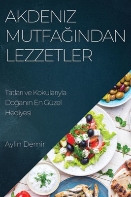 Akdeniz Mutfagindan Lezzetler: Tatlari Ve Kokulariyla Doganin En Güzel Hediyesi (Turkish Edition)
