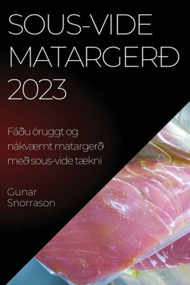 Sous-Vide Matargerð 2023: Fáðu Öruggt Og Nákvæmt Matargerð Með Sous-Vide Tækni (Icelandic Edition)