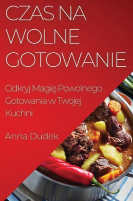 Czas Na Wolne Gotowanie: Odkryj Magie Powolnego Gotowania W Twojej Kuchni (Polish Edition)