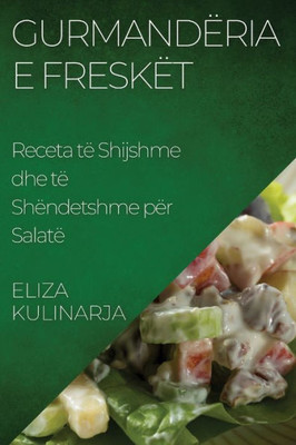 Gurmandëria E Freskët: Receta Të Shijshme Dhe Të Shëndetshme Për Salatë (Albanian Edition)