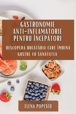 Gastronomie Anti-Inflamatorie Pentru Începatori: Descopera Bucataria Care Îmbina Gustul Cu Sanatatea (Romanian Edition)