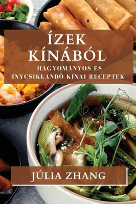 Ízek Kínából: Hagyományos És Ínycsiklandó Kínai Receptek (Hungarian Edition)