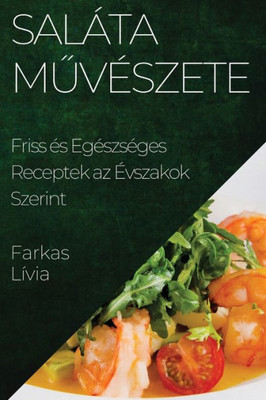 Saláta Muvészete: Friss És Egészséges Receptek Az Évszakok Szerint (Hungarian Edition)