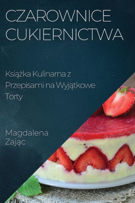 Czarownice Cukiernictwa: Ksiazka Kulinarna Z Przepisami Na Wyjatkowe Torty (Polish Edition)