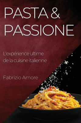 Pasta & Passione: L'Expérience Ultime De La Cuisine Italienne (French Edition)