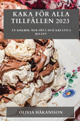 Kaka För Alla Tillfällen 2023: En Kokbok Med Söta Och Kreativa Recept (Swedish Edition)