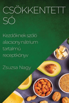 Csökkentett Só: Kezdoknek Szóló Alacsony Nátrium Tartalmú Receptkönyv (Hungarian Edition)