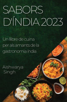 Sabors D'Índia 2023: Un Llibre De Cuina Per Als Amants De La Gastronomia Índia (Catalan Edition)