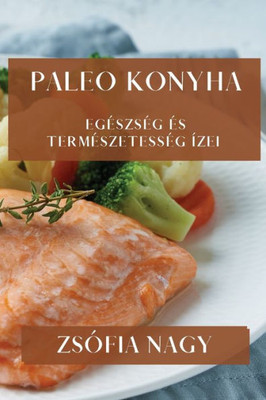 Paleo Konyha: Egészség És Természetesség Ízei (Hungarian Edition)