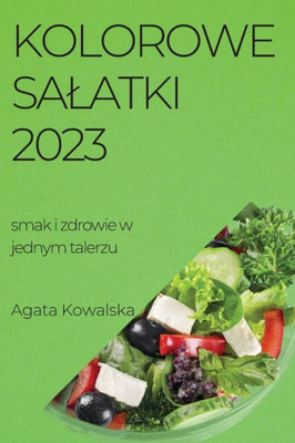 Kolorowe Salatki 2023: Smak I Zdrowie W Jednym Talerzu (Polish Edition)