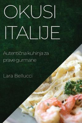 Okusi Italije: Autenticna Kuhinja Za Prave Gurmane (Croatian Edition)