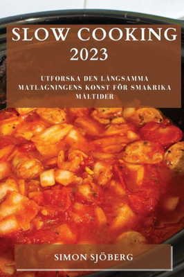 Slow Cooking 2023: Utforska Den Långsamma Matlagningens Konst För Smakrika Måltider (Swedish Edition)