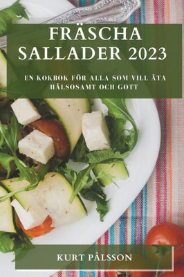 Fräscha Sallader 2023: En Kokbok För Alla Som Vill Äta Hälsosamt Och Gott (Swedish Edition)