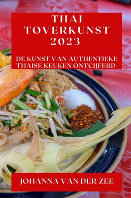 Thai Toverkunst 2023: De Kunst Van Authentieke Thaise Keuken Ontcijferd (Dutch Edition)