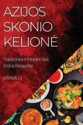 Azijos Skonio Kelione: Tradicines Ir Modernios Azijos Receptai (Lithuanian Edition)