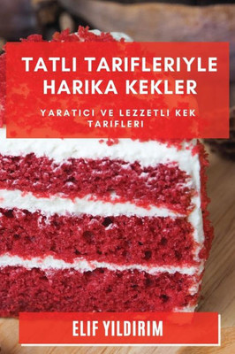 Tatli Tarifleriyle Harika Kekler: Yaratici Ve Lezzetli Kek Tarifleri (Turkish Edition)