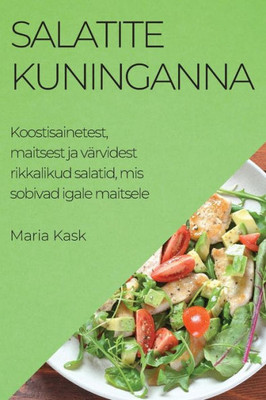 Salatite Kuninganna: Koostisainetest, Maitsest Ja Värvidest Rikkalikud Salatid, Mis Sobivad Igale Maitsele (Estonian Edition)