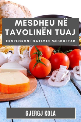 Mesdheu Në Tavolinën Tuaj: Eksploroni Gatimin Mesdhetar (Albanian Edition)