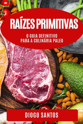 Raízes Primitivas: O Guia Definitivo Para A Culinária Paleo (Portuguese Edition)