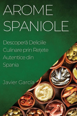 Arome Spaniole: Descopera Deliciile Culinare Prin Re?Ete Autentice Din Spania (Romanian Edition)