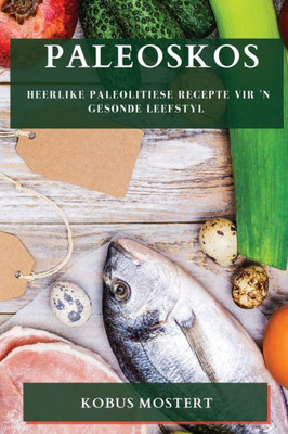 Paleoskos: Heerlike Paleolitiese Recepte Vir 'N Gesonde Leefstyl (Afrikaans Edition)