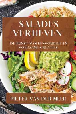 Salades Verheven: De Kunst Van Eenvoudige En Voedzame Creaties (Dutch Edition)