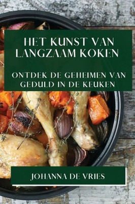 Het Kunst Van Langzaam Koken: Ontdek De Geheimen Van Geduld In De Keuken (Dutch Edition)