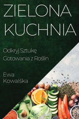 Zielona Kuchnia: Odkryj Sztuke Gotowania Z Roslin (Polish Edition)