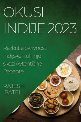 Okusi Indije 2023: Razkritje Skrivnosti Indijske Kuhinje Skozi Avtenticne Recepte (Slovene Edition)