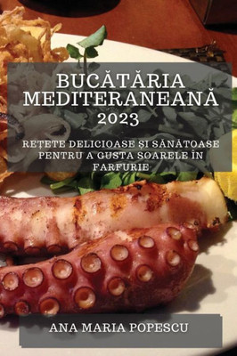 Bucataria Mediteraneana 2023: Re?Ete Delicioase ?I Sanatoase Pentru A Gusta Soarele În Farfurie (Romanian Edition)