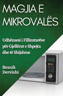 Magjia E Mikrovalës: Udhëzuesi I Fillimtarëve Për Gjellërat E Shpejta Dhe Të Shijshme (Albanian Edition)
