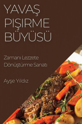 Yavas Pisirme Büyüsü: Zamani Lezzete Dönüstürme Sanati (Turkish Edition)