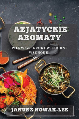 Azjatyckie Aromaty: Pierwsze Kroki W Kuchni Wschodu (Polish Edition)