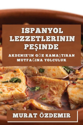 Ispanyol Lezzetlerinin Pesinde: Akdeniz'In Göz Kamastiran Mutfagina Yolculuk (Turkish Edition)