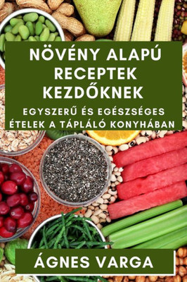 Növény Alapú Receptek Kezdoknek: Egyszeru És Egészséges Ételek A Tápláló Konyhában (Hungarian Edition)