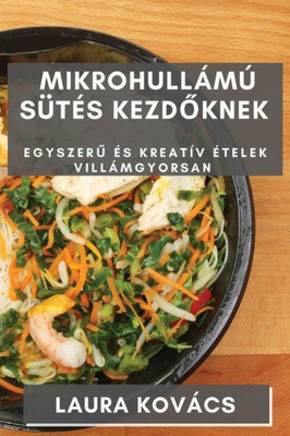 Mikrohullámú Sütés Kezdoknek: Egyszeru És Kreatív Ételek Villámgyorsan (Hungarian Edition)
