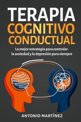 Terapia Cognitivo-Conductual: La Mejor Estrategia Para Controlar La Ansiedad Y La Depresión Para Siempre (Spanish Edition)
