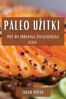 Paleo Uzitki: Pot Do Zdravega Zivljenjskega Stila (Slovene Edition)