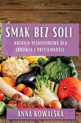 Smak Bez Soli: Kuchnia Niskosodowa Dla Zdrowia I Przyjemnosci (Polish Edition)