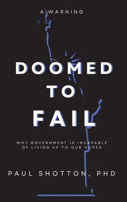 Doomed To Fail: Why Government Is Incapable Of Living Up To Our Hopes