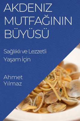 Akdeniz Mutfaginin Büyüsü: Saglikli Ve Lezzetli Yasam Için (Turkish Edition)
