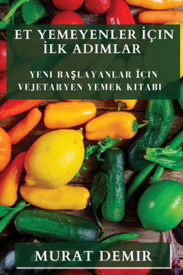 Et Yemeyenler Için Ilk Adimlar: Yeni Baslayanlar Için Vejetaryen Yemek Kitabi (Turkish Edition)