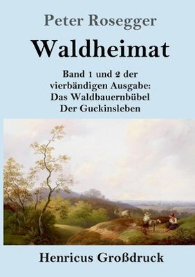 Waldheimat (Großdruck): Band 1 Und 2 Der Vierbändigen Ausgabe: Das Waldbauernbübel / Der Guckinsleben (German Edition)