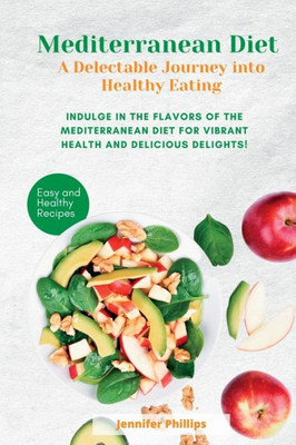 Mediterranean Diet A Delectable Journey Into Healthy Eating: Indulge In The Flavors Of The Mediterranean Diet For Vibrant Health And Delicious Delights!