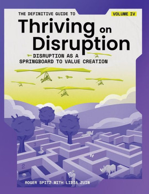 The Definitive Guide To Thriving On Disruption: Volume Iv - Disruption As A Springboard To Value Creation