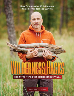 Wilderness Hacks: How To Improvise With Common Items For Wilderness Survival